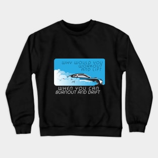 Why would you workout and lift when you can burnout and drift Crewneck Sweatshirt